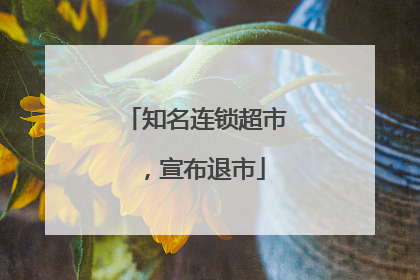 知名连锁超市，宣布退市